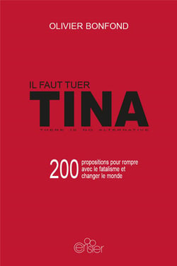 Il faut tuer Tina - 200 propositions pour rompre avec le fatalisme et changer le monde - there is no alternative