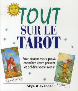 Tout sur le tarot - pour révéler votre passé, connaître votre présent et prédire votre avenir