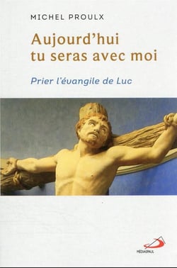 Aujourd'hui tu seras avec moi : prier l'évangile de luc