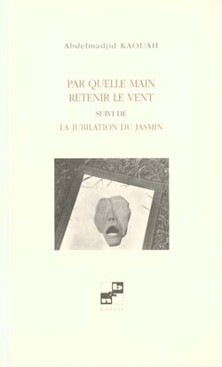 Par quelle main retenir le vent - suivi de la jubilation du jasmin