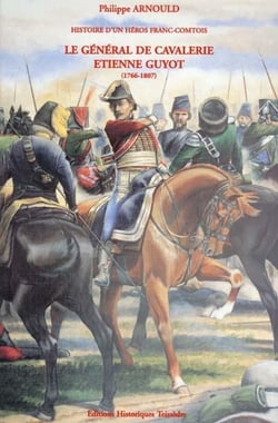 Histoire d'un héros franc-comtois - le général de cavalerie etienne guyot (1766-1807)