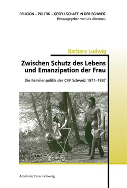 Zwischen schutz des lebens und emanzipation der frau - die familienpolitik der cvp schweiz 1971-1987