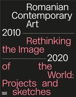 Romanian contemporary art 2010-2020 rethinking the image of the world projects and sketches