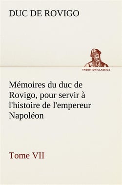 Memoires du duc de rovigo, pour servir a l'histoire de l'empereur napoleon tome vii