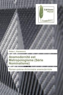 Anamodernité est Metropologisme (Série Nominalisme) : Roman-poème-dictionnaire anamoderniste