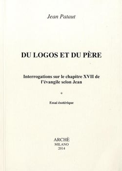 Du Logos et du Père. Interrogations sur le chapitre XVII de l'Évangile selon Jean. Essai esotérique
