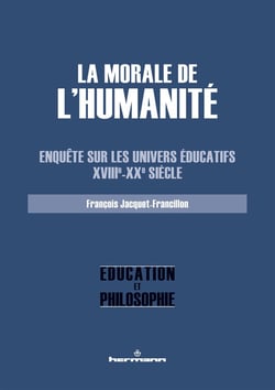La morale de l'Humanité : Enquête sur les univers éducatifs, XVIIIe-XXe siècle