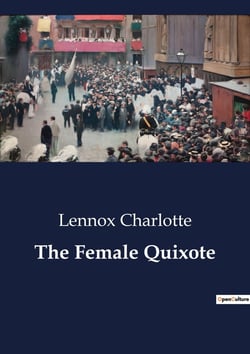The Female Quixote : The Adventures of Arabella: A Satirical Exploration of Romance and Reality