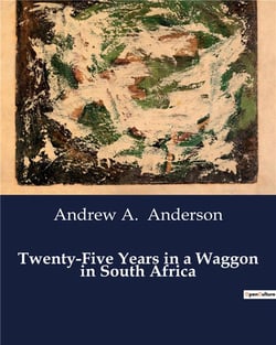 Twenty-Five Years in a Waggon in South Africa : Explorations and Adventures in South Africa's Untamed Wilderness