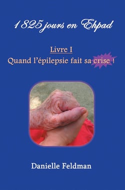 1 825 jours en Ehpad Livre I : Quand l épilepsie fait sa crise ! : Livre 1 Livre I : Quand l épilepsie fait sa crise !