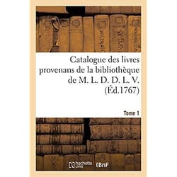 Catalogue des livres provenans de la bibliothèque de M. L. D. D. L. V.. Tome 1