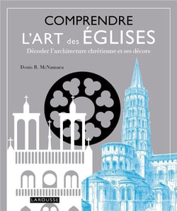 Comprendre l'art des églises - décoder l'architecture chrétienne et ses décors
