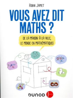 Vous avez dit maths ? de la maison à la ville, le monde en mathématiques