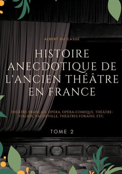 Histoire anecdotique de l'ancien théâtre en France : théâtre français, opéra, opéra-comique, théâtre