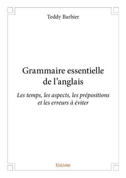 Grammaire essentielle de l?anglais - Les temps, les aspects, les prépositions et les erreurs à éviter