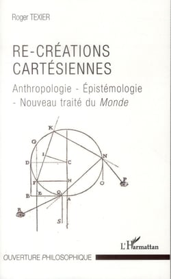 Re-créations cartésiennes - anthropologie, epistemologie, nouveau traité du monde