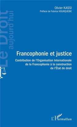 Francophonie et justice - contribution de l'organisation internationale de la francophonie à la construction de l'état de droit