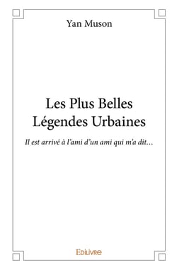 Les Plus Belles Légendes Urbaines : Il est arrivé à l'ami d'un ami qui m'a dit...