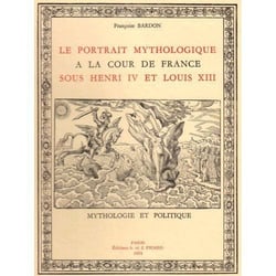 Le Portrait mythologique à la cour de France sous Henri IV et Louis XIII : Mythologie et politique.