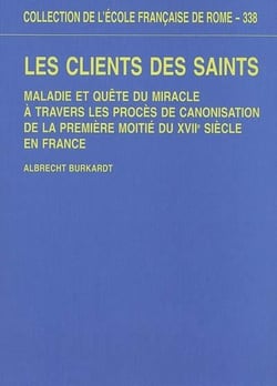 Les clients des saints. maladie et quête du miracle à travers les proces de cano : MALADIE ET QUETE DU MIRACLE A TRAVERS LES PROCES DE CANONISATION DE LA PREMIERE