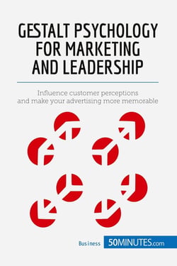 Gestalt Psychology for Marketing and Leadership : Influence customer perceptions and make your advertising more memorable