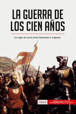 La guerra de los cien años : un siglo de lucha entre franceses e ingleses