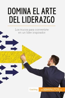 Domina el arte del liderazgo : los trucos para convertirte en un lider inspirador