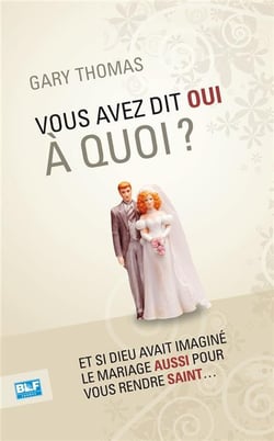 Vous avez dit oui à quoi ? et si Dieu avait imaginé le mariage aussi pour vous rendre saint...