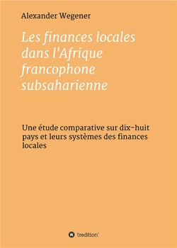 Les finances locales dans l'afrique francophone subsaharienne - une étude comparative sur dix-huit pays et leurs systèmes des finances locales