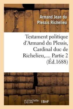 Testament politique d'armand du plessis, cardinal duc de richelieu. partie 2 (ed.1688)