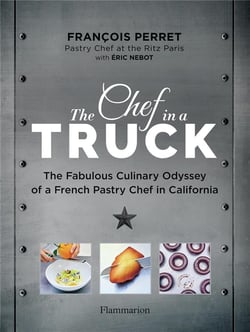 The Chef in a Truck : The Fabulous Culinary Odyssey of a French Pastry Chef in California