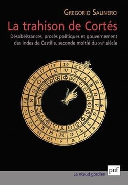 La trahison de Cortés - désobéissances, procès politiques et gouvernement des Indes de Castille, seconde moitié du XVIe siècle