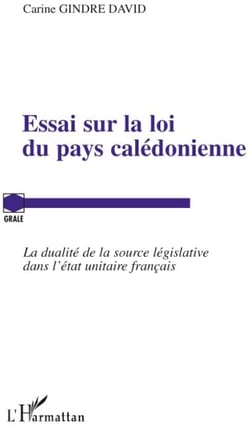 Essai sur la loi du pays calédonienne - la dualité de la source législative dans l'état unitaire français