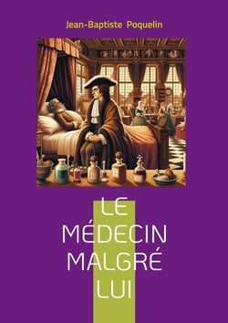 Le médecin malgré lui : Comédie satirique sur la médecine et le charlatanisme au XVIIe siècle