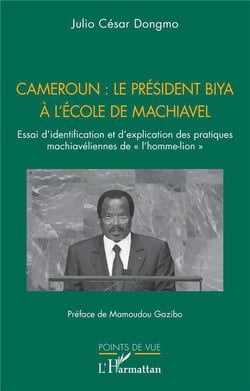 Cameroun : le président Biya à l'école de Machiavel : Essai d'identification et d'explication des pratiques machiavéliennes de « l'homme-lion »