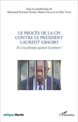 Le procès de la CPI contre le Président Laurent Gbagbo : Et si la politique quittait le prétoire !
