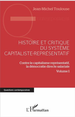 Histoire et critique du système capitaliste-représentatif Tome 1 - contre le capitalisme représentatif, la démocratie directe salariale