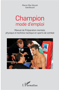 Champion mode d'emploi - manuel de préparation mentale physique et technico-botactique en sports de combat