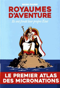 Royaumes d'aventure - atlas des micronations d'hier et d'aujourd'hui