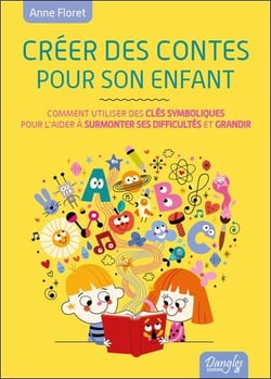 Créer des contes pour son enfant - comment créer des clés symboliques pour l'aider à surmonter ses difficultés et grandir