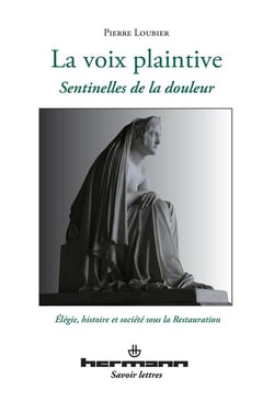 La voix plaintive - sentinelles de la douleur - élégie, histoire et société sous la Restauration