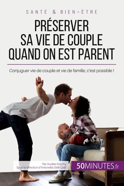 Préserver sa vie de couple quand on est parent : Conjuguer vie de couple et vie de famille, c'est possible !