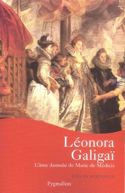 Leonora Galigaï : L'âme damnée de Marie de Médicis
