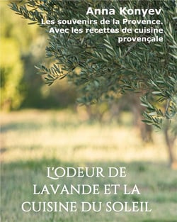 L'odeur de lavande et la cuisine du soleil - les souvenirs de la Provence. avec les recettes de cuisine provençale