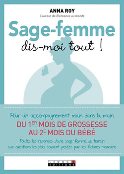Sage-femme, dis-moi tout ! pour un accompagnement main dans la main du 1er mois de grossesse au 2e mois du bébé - toutes les réponses d'une sage-femme de terrain aux questions les plus souvent posées par les futures mamans