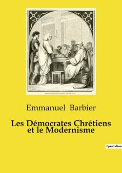 Les Démocrates Chrétiens et le Modernisme : Essai de philosophie politique sur les relations entre le mouvement démocrate chrétien et le modernisme au sein de l'Église catholique