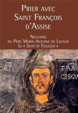 Prier avec saint francois d'assise - neuvaine du père marie-antoine de lavaur, le "saint de toulouse"