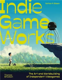 Indie Game Works : Inside The Revolution That's Transforming How We Play