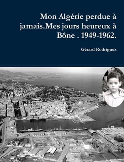 Mon Algérie perdue à jamais : mes jours heureux à Bône, 1949-1962