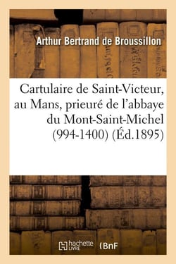 Cartulaire de saint-victeur, au mans, prieure de l'abbaye du mont-saint-michel (994-1400) (ed.1895)